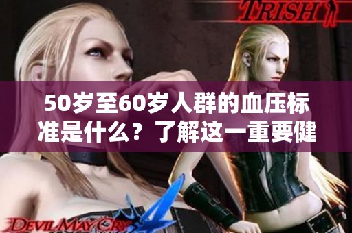 50岁至60岁人群的血压标准是什么？了解这一重要健康指标！