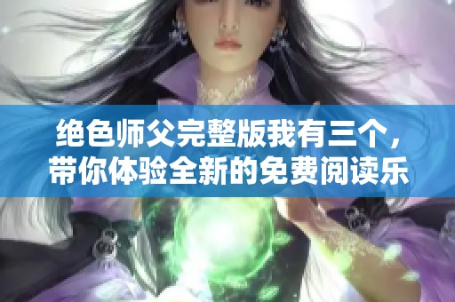 绝色师父完整版我有三个，带你体验全新的免费阅读乐趣