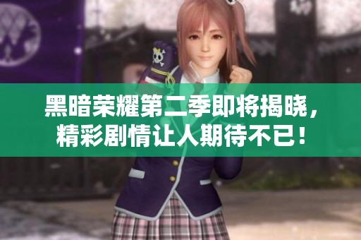 黑暗荣耀第二季即将揭晓，精彩剧情让人期待不已！
