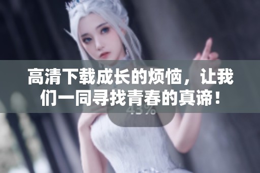 高清下载成长的烦恼，让我们一同寻找青春的真谛！