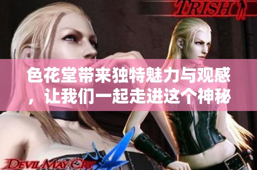 色花堂带来独特魅力与观感，让我们一起走进这个神秘的空间吧