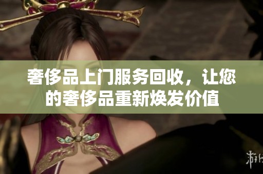 奢侈品上门服务回收，让您的奢侈品重新焕发价值