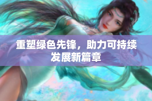 重塑绿色先锋，助力可持续发展新篇章