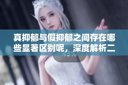 真抑郁与假抑郁之间存在哪些显著区别呢，深度解析二者的特点与表现