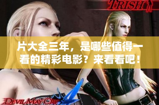 片大全三年，是哪些值得一看的精彩电影？来看看吧！