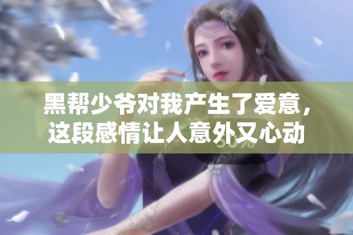 黑帮少爷对我产生了爱意，这段感情让人意外又心动