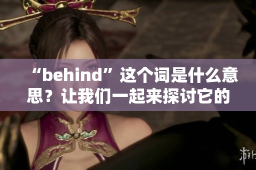 “behind”这个词是什么意思？让我们一起来探讨它的含义。