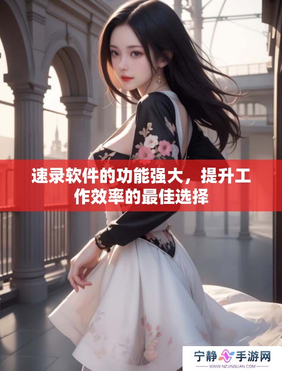 速录软件的功能强大，提升工作效率的最佳选择