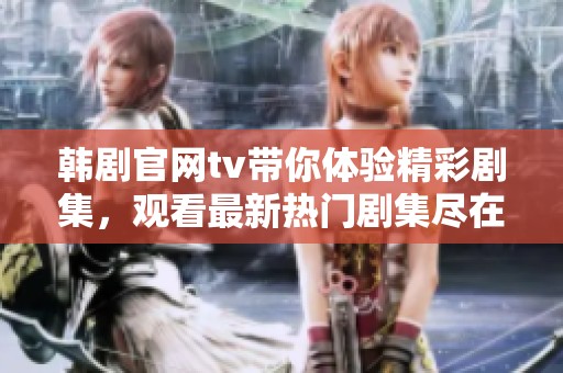 韩剧官网tv带你体验精彩剧集，观看最新热门剧集尽在韩剧tv官网。
