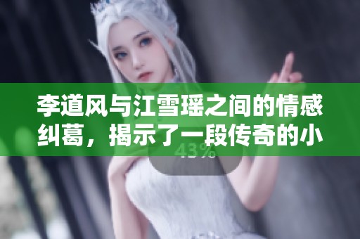 李道风与江雪瑶之间的情感纠葛，揭示了一段传奇的小说故事