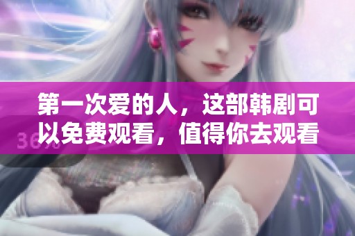 第一次爱的人，这部韩剧可以免费观看，值得你去观看！
