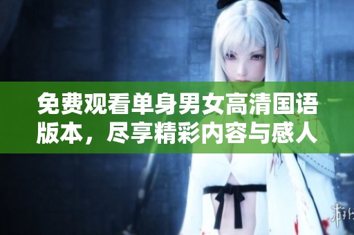免费观看单身男女高清国语版本，尽享精彩内容与感人故事。