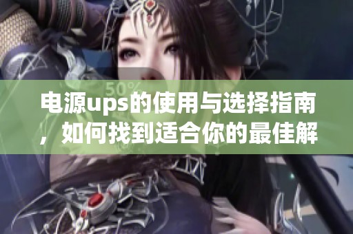 电源ups的使用与选择指南，如何找到适合你的最佳解决方案