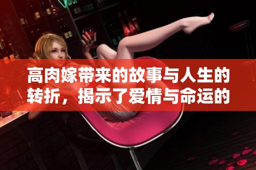 高肉嫁带来的故事与人生的转折，揭示了爱情与命运的交织与挑战