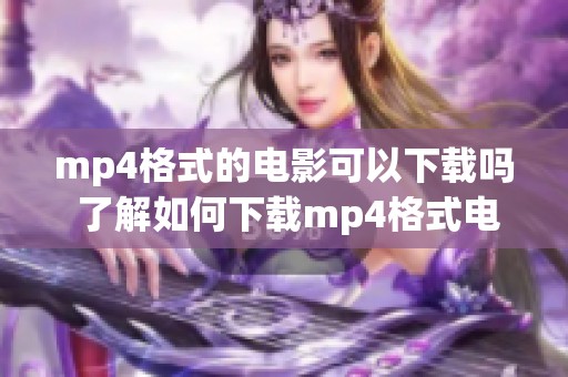mp4格式的电影可以下载吗 了解如何下载mp4格式电影的方法