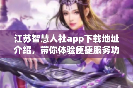 江苏智慧人社app下载地址介绍，带你体验便捷服务功能