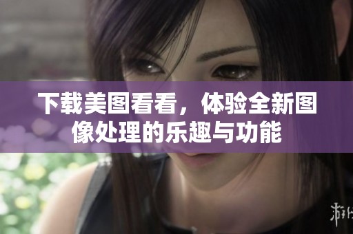 下载美图看看，体验全新图像处理的乐趣与功能