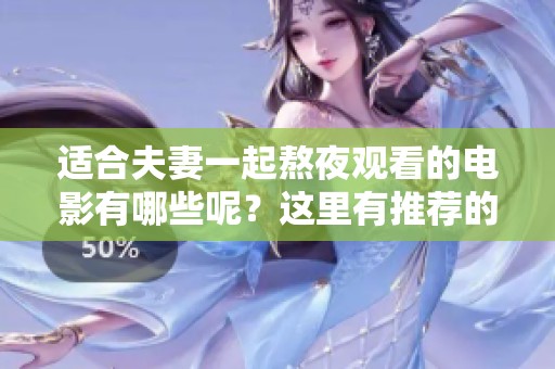 适合夫妻一起熬夜观看的电影有哪些呢？这里有推荐的精彩影片等着你们哦！
