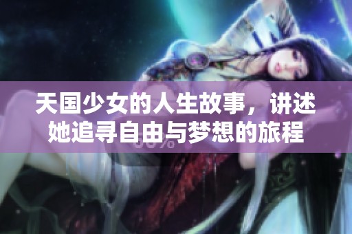 天国少女的人生故事，讲述她追寻自由与梦想的旅程