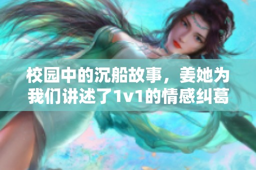 校园中的沉船故事，姜她为我们讲述了1v1的情感纠葛