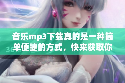 音乐mp3下载真的是一种简单便捷的方式，快来获取你喜欢的音乐吧
