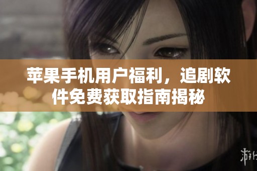 苹果手机用户福利，追剧软件免费获取指南揭秘