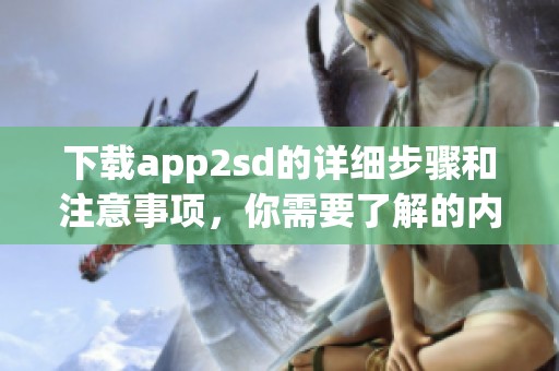 下载app2sd的详细步骤和注意事项，你需要了解的内容全在这里。