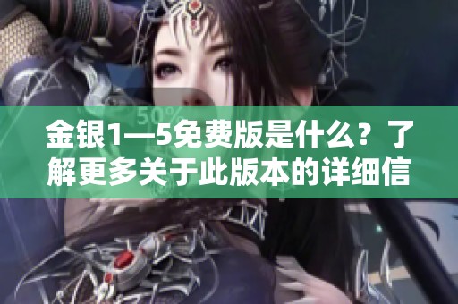 金银1—5免费版是什么？了解更多关于此版本的详细信息。