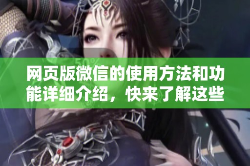 网页版微信的使用方法和功能详细介绍，快来了解这些实用技巧吧