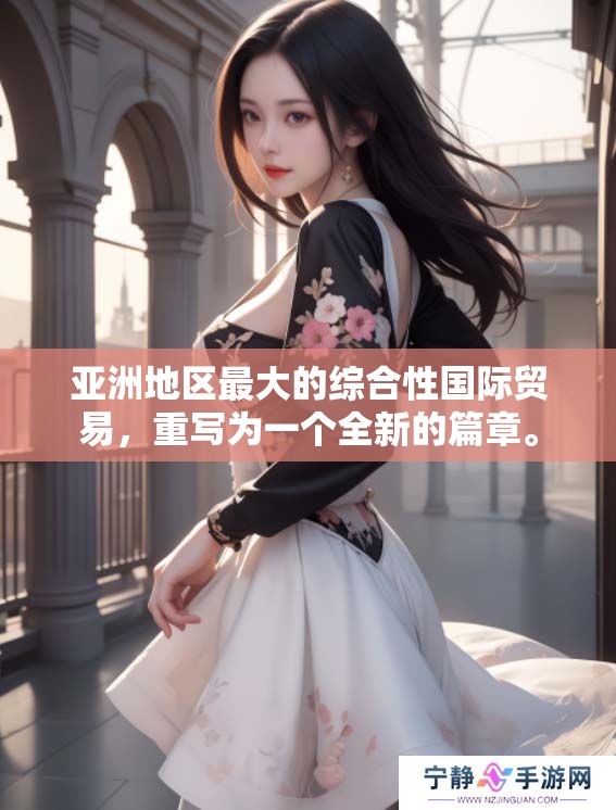 亚洲地区最大的综合性国际贸易，重写为一个全新的篇章。
