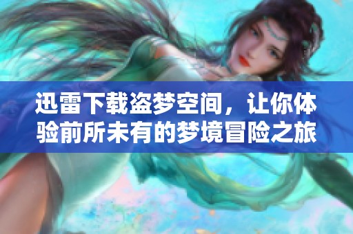 迅雷下载盗梦空间，让你体验前所未有的梦境冒险之旅！