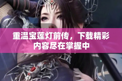 重温宝莲灯前传，下载精彩内容尽在掌握中