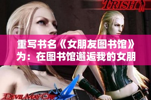 重写书名《女朋友图书馆》为：在图书馆邂逅我的女朋友，书籍与爱情交织的故事