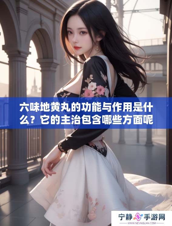 六味地黄丸的功能与作用是什么？它的主治包含哪些方面呢？