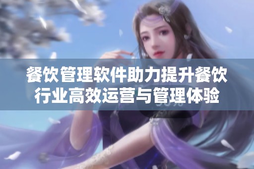 餐饮管理软件助力提升餐饮行业高效运营与管理体验
