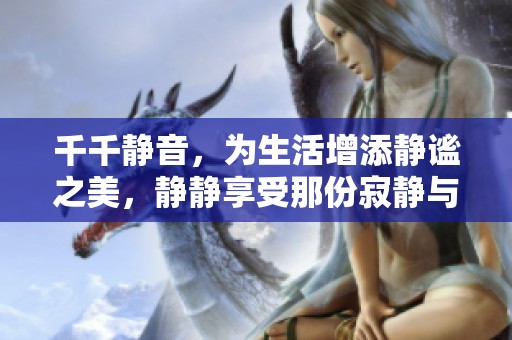 千千静音，为生活增添静谧之美，静静享受那份寂静与安宁
