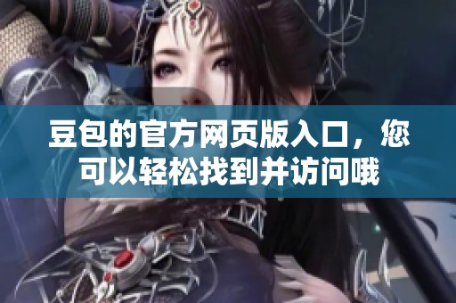 豆包的官方网页版入口，您可以轻松找到并访问哦