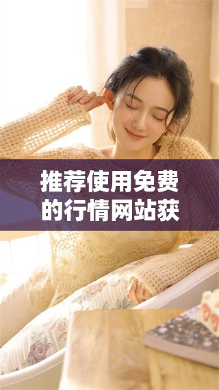 推荐使用免费的行情网站获取最新市场信息的渠道