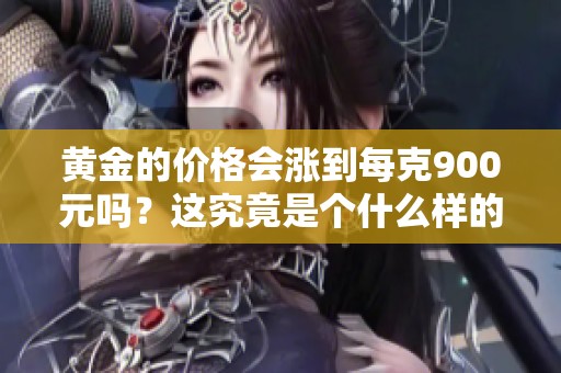 黄金的价格会涨到每克900元吗？这究竟是个什么样的预言呢