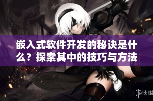 嵌入式软件开发的秘诀是什么？探索其中的技巧与方法。
