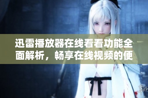 迅雷播放器在线看看功能全面解析，畅享在线视频的便捷体验
