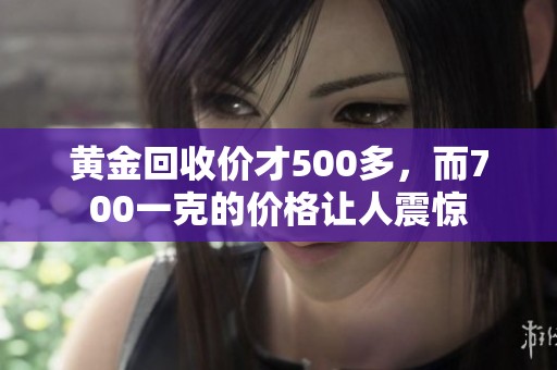 黄金回收价才500多，而700一克的价格让人震惊