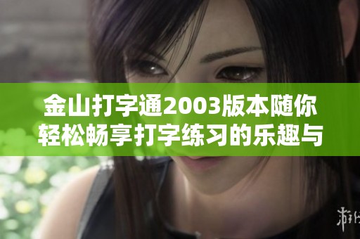 金山打字通2003版本随你轻松畅享打字练习的乐趣与提升技巧