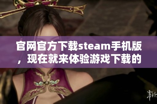 官网官方下载steam手机版，现在就来体验游戏下载的乐趣吧
