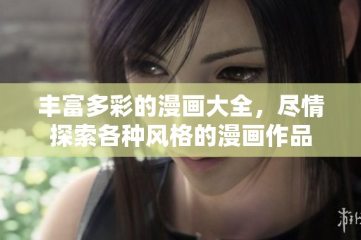 丰富多彩的漫画大全，尽情探索各种风格的漫画作品