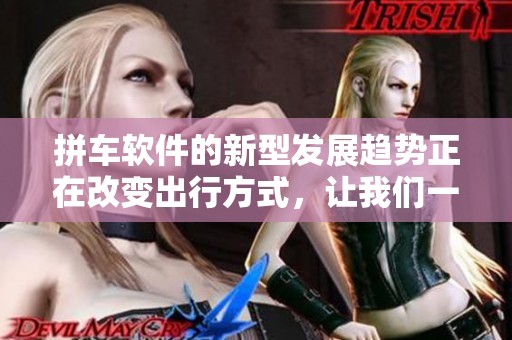 拼车软件的新型发展趋势正在改变出行方式，让我们一同了解它的优势与前景。