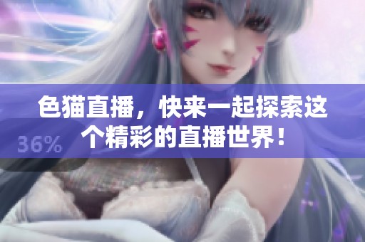 色猫直播，快来一起探索这个精彩的直播世界！