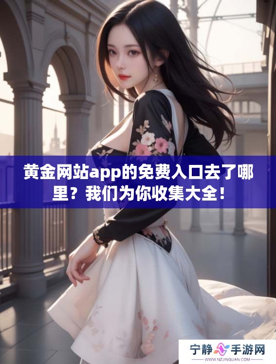 黄金网站app的免费入口去了哪里？我们为你收集大全！