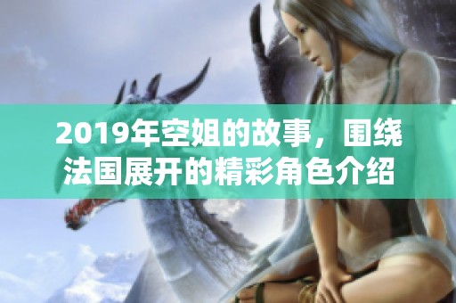 2019年空姐的故事，围绕法国展开的精彩角色介绍