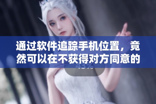 通过软件追踪手机位置，竟然可以在不获得对方同意的情况下实现